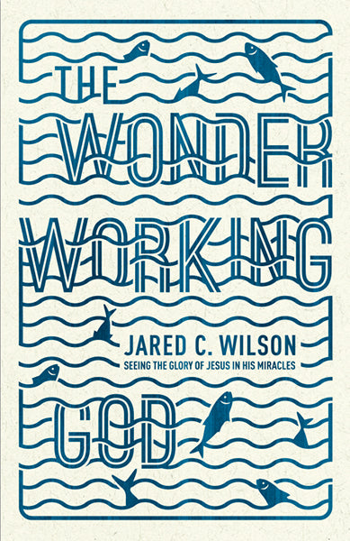 The Wonder Working God: Seeing the Glory of Jesus in His Miracles Wilson, Jared C. cover image