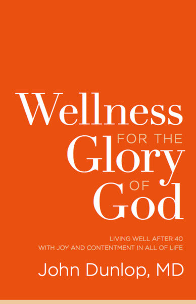 Wellness for the Glory of God: Living Well After 40 with Joy and Contentment in All of Life Dunlop, John cover image (1018252558383)