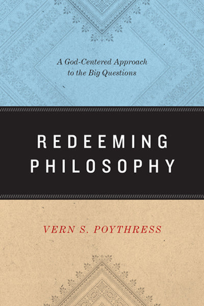 Redeeming Philosophy: A God-Centered Approach to the Big Questions By Vern S. Poythress cover image (1018254589999)