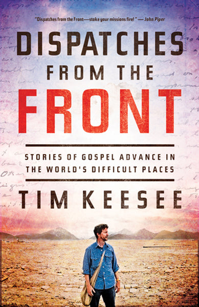 Dispatches from the Front: Stories of Gospel Advance in the World's Difficult Places By Tim Keesee cover image (1018256719919)