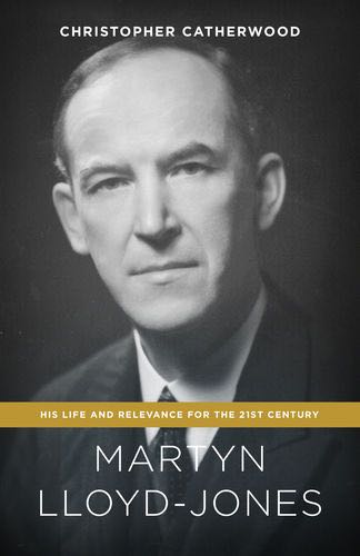 Martyn Lloyd-Jones: His Life and Relevance for the 21st Century Catherwood, Christopher cover image