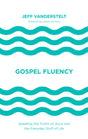 Gospel Fluency: Speaking the Truths of Jesus into the Everyday Stuff of Life By Jeff Vanderstelt cover image (1023740051503)