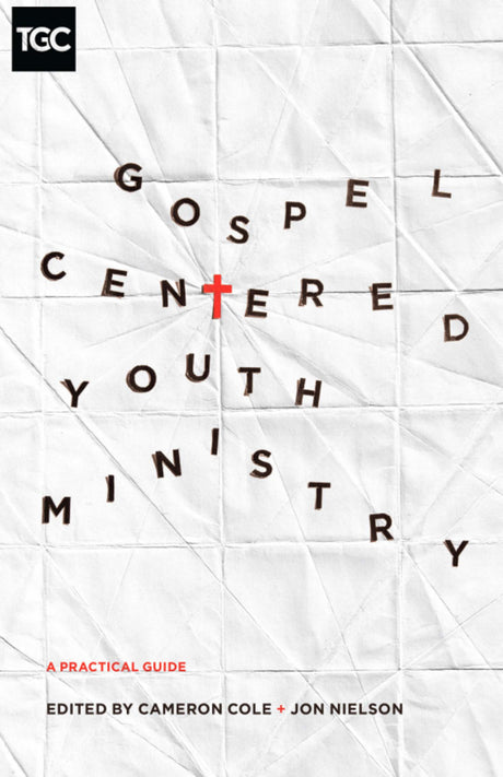 Gospel-Centered Youth Ministry: A Practical Guide (The Gospel Coalition) Cole, Cameron (ed.); Nielson, Jon (ed.) cover image