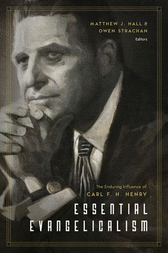 Essential Evangelicalism: The Enduring Influence of Carl F. H. Henry Edited by Matthew J. Hall, Owen Strachan, cover image (1023718326319)