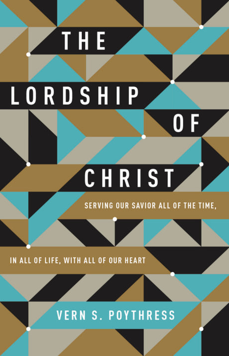 The Lordship of Christ: Serving Our Savior All of the Time, in All of Life, with All of Our Heart Poythress, Vern S. cover image (1023730352175)