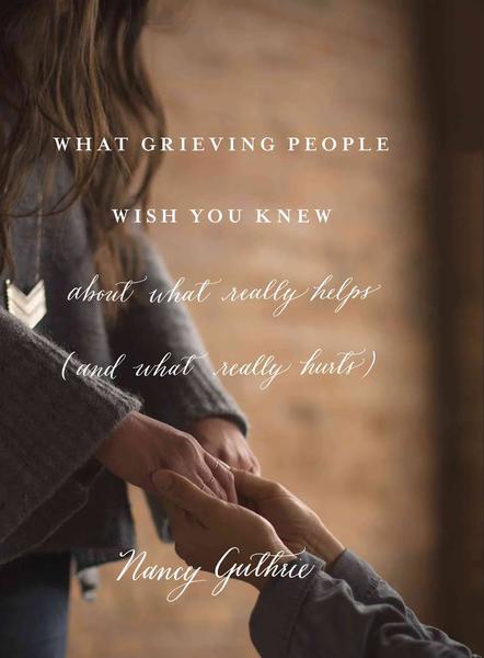 What Grieving People Wish You Knew about What Really Helps (and What Really Hurts) By Nancy Guthrie cover image (1023732121647)