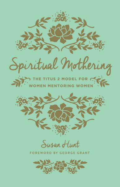 Spiritual Mothering: The Titus 2 Model for Women Mentoring Women (Redesign) Hunt, Susan cover image