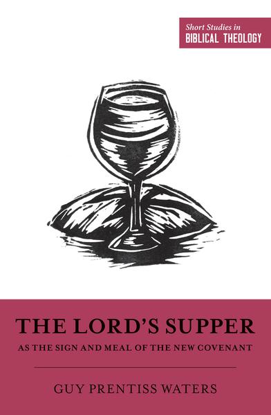 The Lord's Supper as the Sign and Meal of the New Covenant (Short Studies in Biblical Theology) Waters, Guy Prentiss cover image