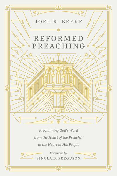 Reformed Preaching: Proclaiming God's Word from the Heart of the Preacher to the Heart of His People Beeke, Joel R. cover image