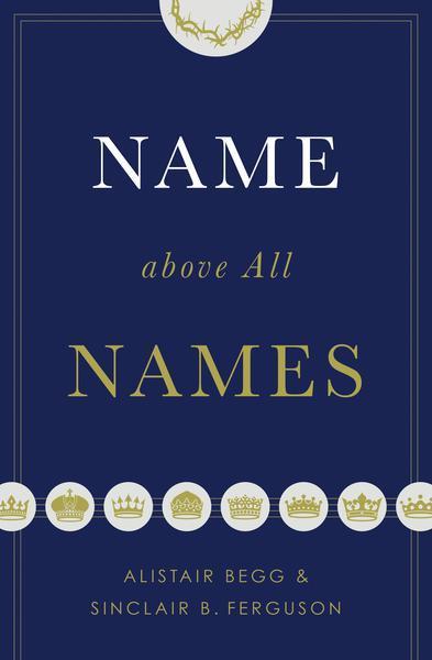 Name above All Names Trade Paperback Edition  By Alistair Begg, Sinclair B. Ferguson cover image