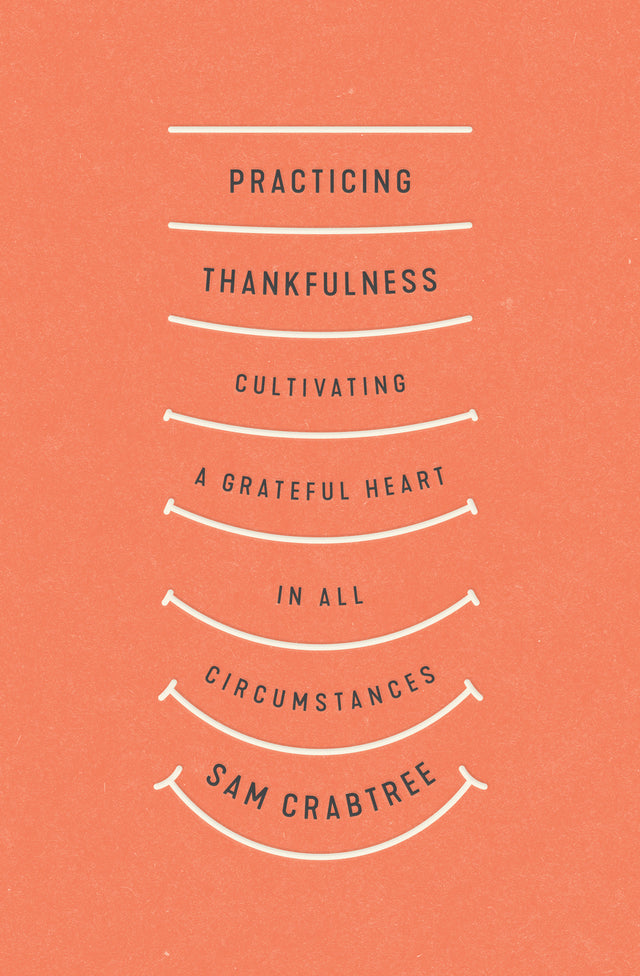 Practicing Thankfulness: Cultivating a Grateful Heart in All Circumstances - Crabtree, Sam 9781433569319