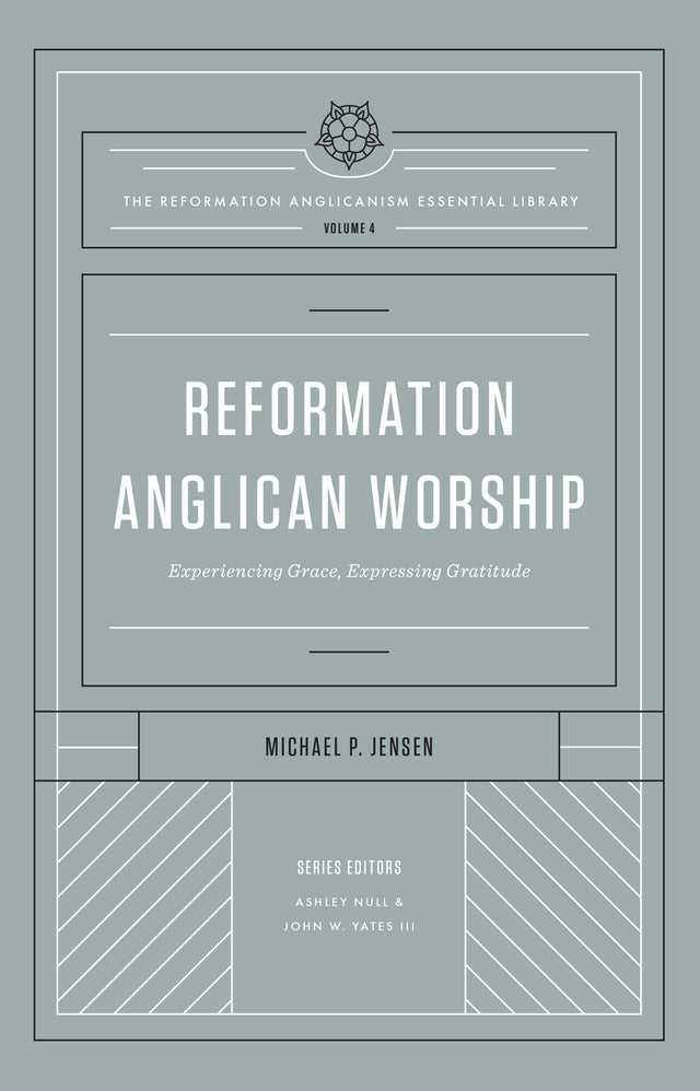 Reformation Anglican Worship: Experiencing Grace, Expressing Gratitude (The Reformation Anglicanism Essential Library, Volume 4) - Jensen, Michael P. - 9781433572975