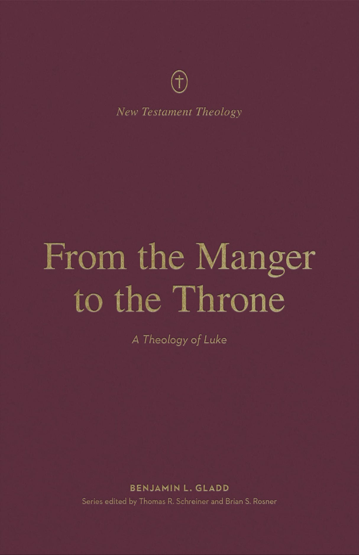 From the Manger to the Throne: A Theology of Luke (New Testament Theology) - Gladd, Benjamin L; Rosner, Brian S (editor); Schreiner, Thomas R (editor) - 9781433575235