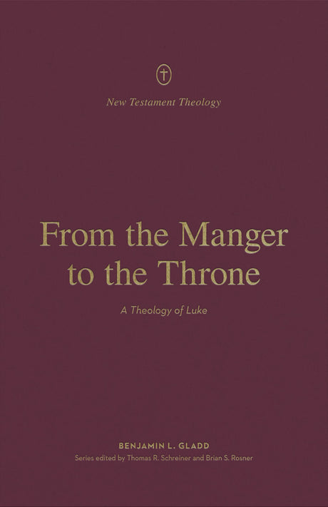 From the Manger to the Throne: A Theology of Luke (New Testament Theology) - Gladd, Benjamin L; Rosner, Brian S (editor); Schreiner, Thomas R (editor) - 9781433575235