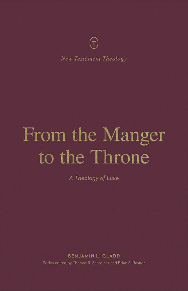 From the Manger to the Throne: A Theology of Luke (New Testament Theology) - Gladd, Benjamin L; Rosner, Brian S (editor); Schreiner, Thomas R (editor) - 9781433575235