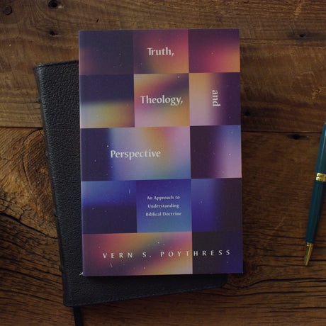 Truth, Theology, and Perspective: An Approach to Understanding Biblical Doctrine