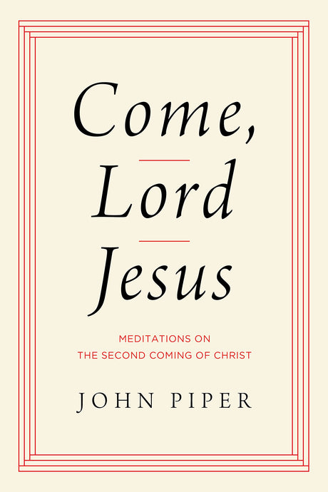 Come, Lord Jesus: Meditations on the Second Coming of Christ - Piper, John - 9781433584954