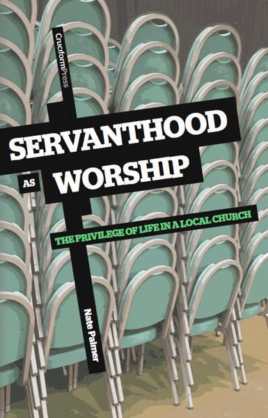 Servanthood as Worship: The Privilege of Life in a Local Church Palmer, Nate cover image