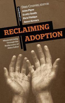 Reclaiming Adoption: Missional Living Through the Rediscovery of Abba Father Cruver, Daniel (Editor); Piper, John; Smith, Scotty; Richard D. Phillips; Kovacs, Jason cover image