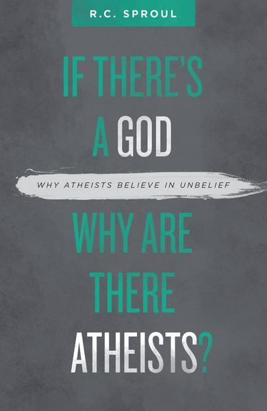 If There's a God Why Are There Atheists?: Why Atheists Believe in Unbelief Sproul, R.C. cover image