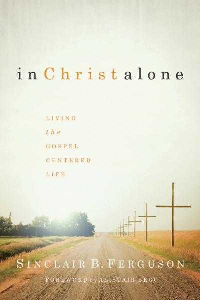 In Christ Alone: Living the Gospel-Centered Life - Ferguson, Sinclair B. 9781567690897