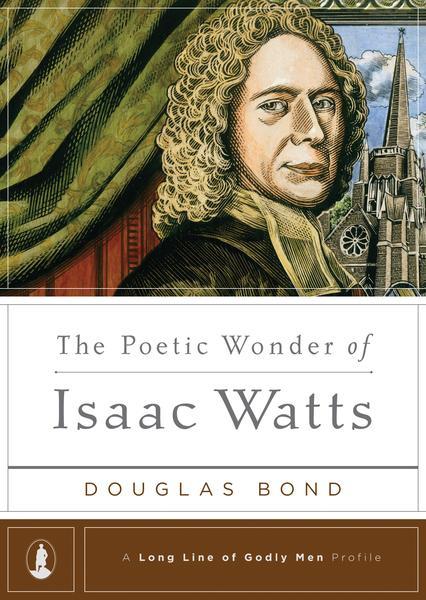 The Poetic Wonder of Isaac Watts (Long Line of Godly Men Profiles) Bond, Douglas 9781567693089