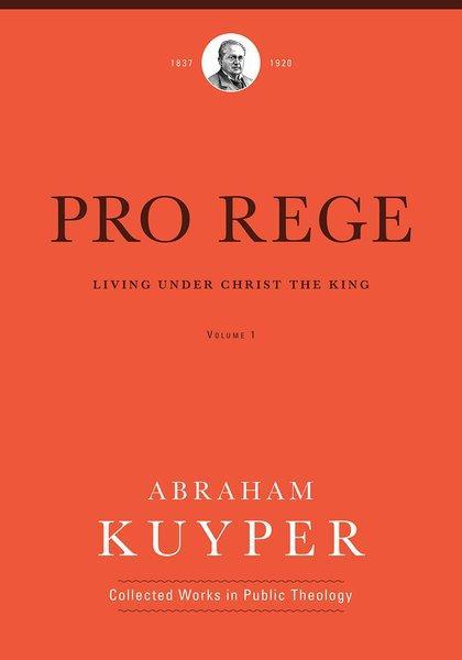 Pro Rege (Volume 1): Living Under Christ's Kingship (Abraham Kuyper Collected Works in Public Theology)  Kuyper, Abraham 9781577996545