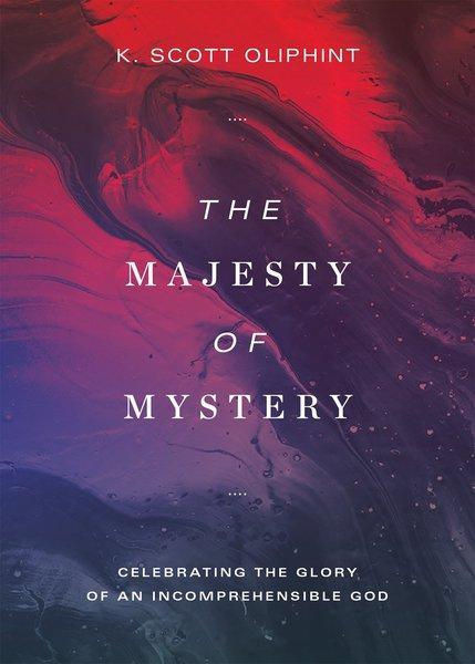 The Majesty of Mystery: Celebrating the Glory of an Incomprehensible God - Oliphint, K. Scott - 9781577997429