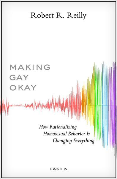 Making Gay Okay: How Rationalizing Homosexual Behavior Is Changing Everything Reilly, Robert R. cover image