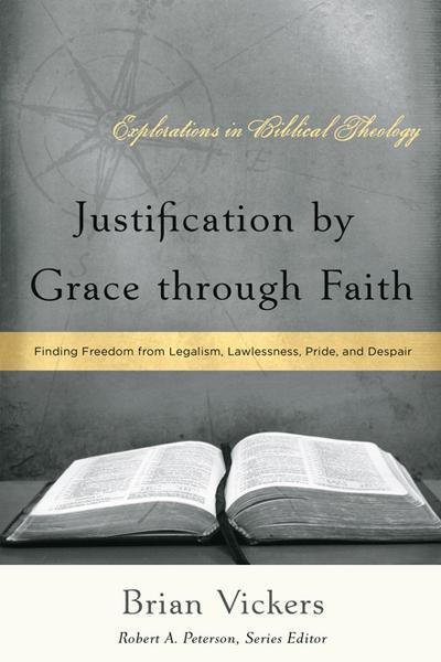 Justification by Grace through Faith: Finding Freedom from Legalism, Lawlessness, Pride, and Despair (Explorations in Biblical T