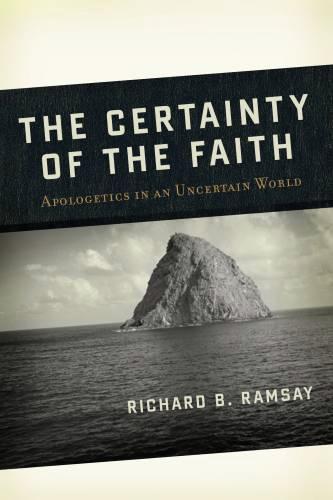 Certainty of the Faith: Apologetics in an Uncertain World - Ramsey, Richard 9781596380653