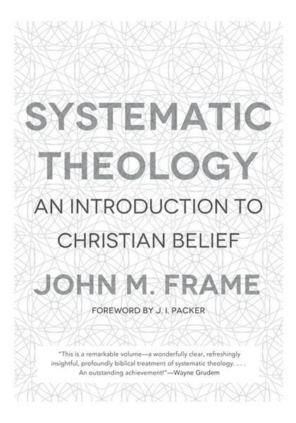 Systematic Theology: An Introduction to Christian Belief Frame