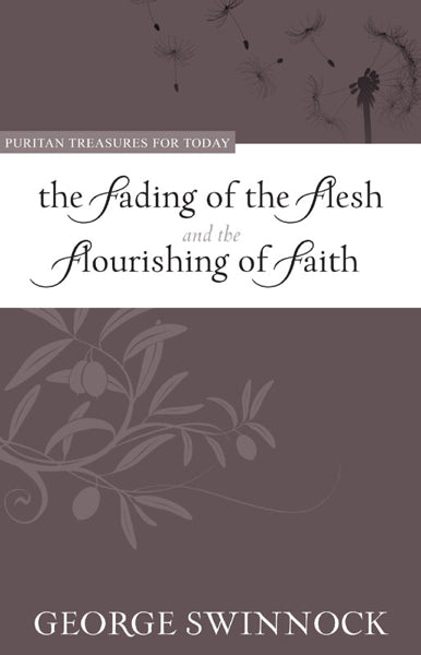 The Fading of the Flesh and the Flourishing of Faith (Puritan Treasures for Today)