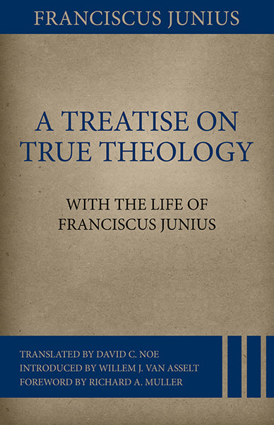 A Treatise on True Theology with the Life of Franciscus Junius