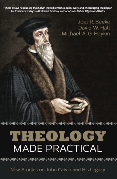 Theology Made Practical: New Studies on John Calvin and His Legacy