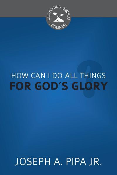 How Can I Do All Things for God's Glory? (Cultivating Biblical Godliness)