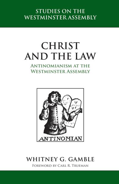 Christ and the Law: Antinomianism and the Westminster Assembly