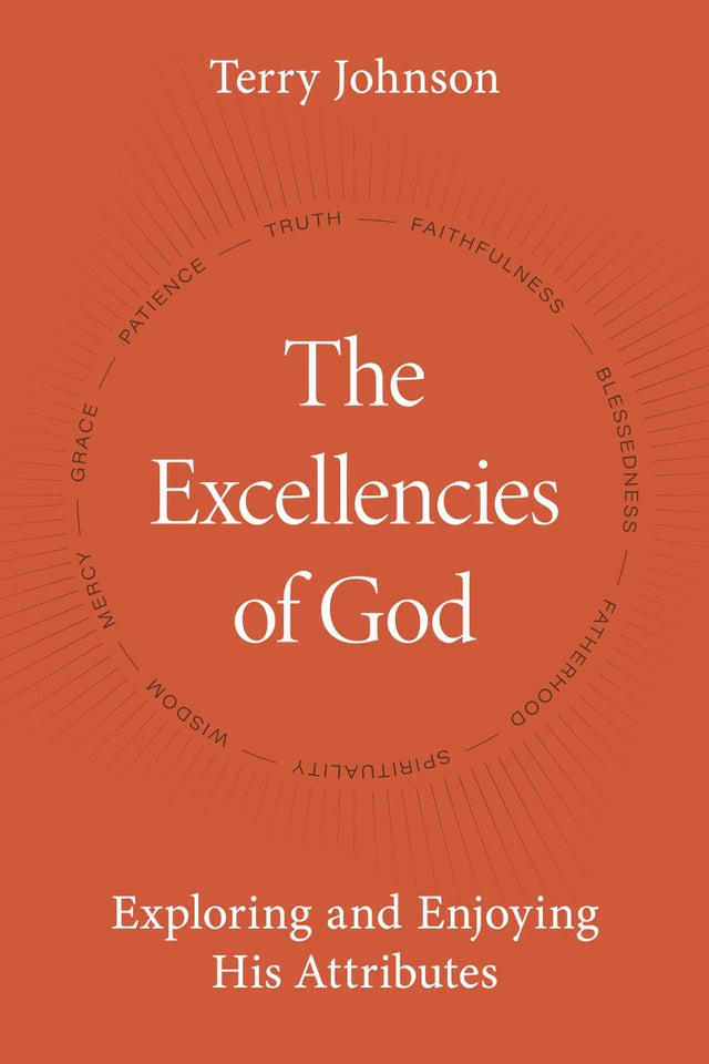 The Excellencies of God: Exploring and Enjoying His Attributes - Johnson, Terry - 9781601789303