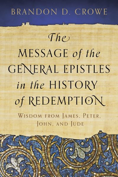 The Message of the General Epistles in the History of Redemption: Wisdom from James, Peter, John, and Jude