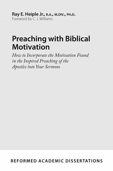 Preaching with Biblical Motivation: How to Incorporate the Motivation Found in the Inspired Preaching of the Apostles Into Your Sermons (Reformed Academic Dissertations) Heiple, Ray E., Jr. 9781629952826