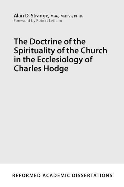 The Doctrine of the Spirituality of the Church in the Ecclesiology of Charles Hodge (Reformed Academic Dissertations)