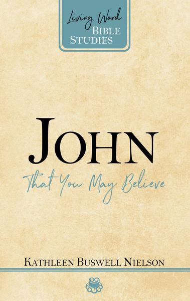 John: That You May Believe (Living Word Bible Studies)