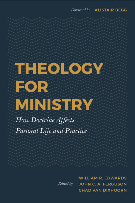 Theology for Ministry: How Doctrine Affects Pastoral Life and Practice - Dixhoorn, Chad Van (volume editor); Edwards, William R (volume editor) - 9781629956558