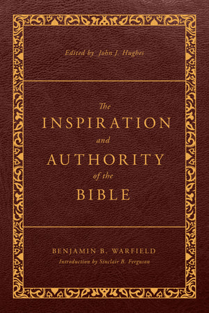 The Inspiration and Authority of the Bible: Revised and Enhanced (The Classic Warfield Collection) - Warfield, Benjamin B; Hughes, John J (volume editor) - 9781629958965