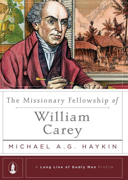 The Missionary Fellowship of William Carey (Long Line of Godly Men Profile) Haykin, Michael 9781642890082