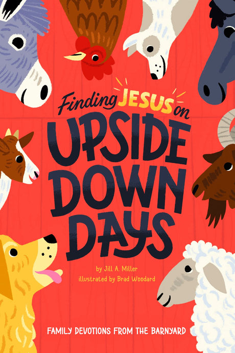 Finding Jesus on Upside Down Days: Family Devotions from the Barnyard - Miller, Jill; Woodard, Brad (illustrator) - 9781645072614