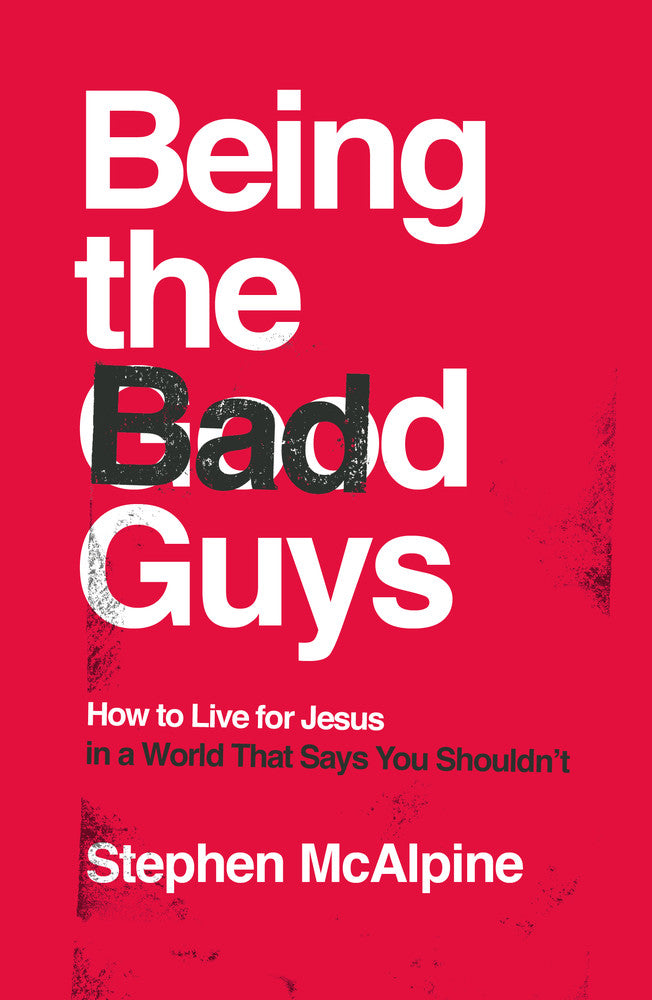 Being the Bad Guys: How to Live for Jesus in a World That Says You Shouldn't - McAlpine, Stephen 9781784985981