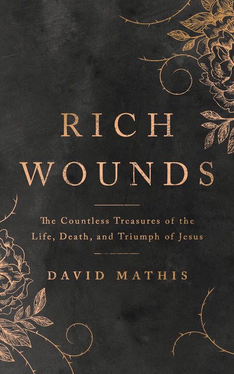 Rich Wounds: The Countless Treasures of the Life, Death, and Triumph of Jesus - Mathis, Davis - 9781784986841