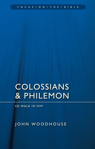 Colossians and Philemon: So Walk in Him (Focus on the Bible) Woodhouse, John cover image