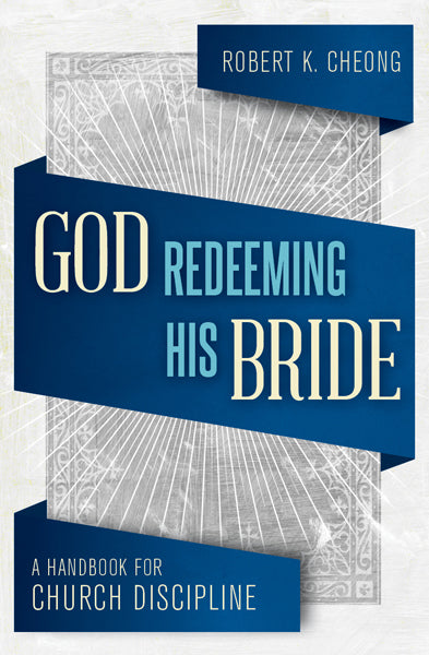 God Redeeming His Bride: A Handbook for Church Discipline Cheong, Robert K. cover image